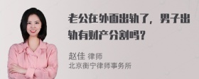 老公在外面出轨了，男子出轨有财产分割吗？