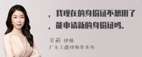 ，我现在的身份证不想用了，能申请新的身份证吗。