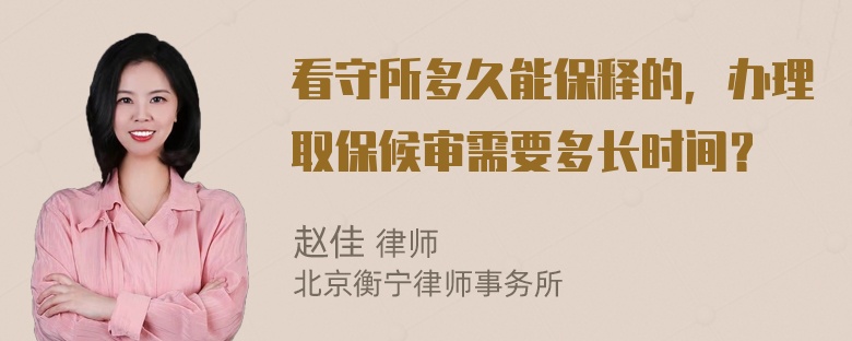 看守所多久能保释的，办理取保候审需要多长时间？