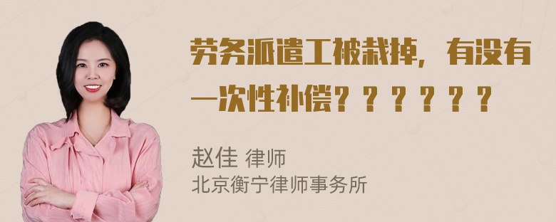 劳务派遣工被栽掉，有没有一次性补偿？？？？？？