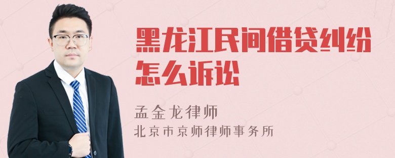 黑龙江民间借贷纠纷怎么诉讼