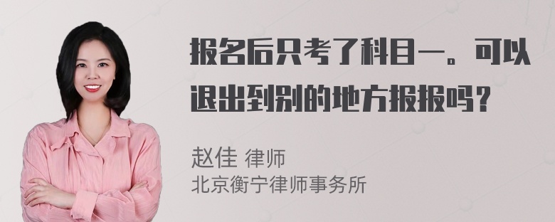 报名后只考了科目一。可以退出到别的地方报报吗？