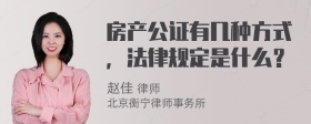 房产公证有几种方式，法律规定是什么？