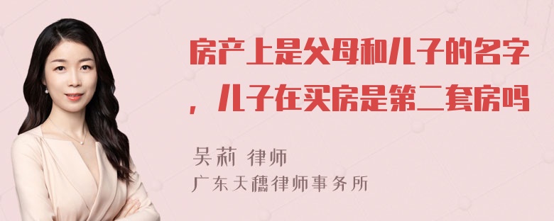 房产上是父母和儿子的名字，儿子在买房是第二套房吗