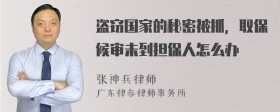 盗窃国家的秘密被抓，取保候审未到担保人怎么办