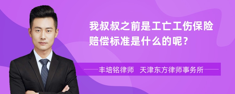 我叔叔之前是工亡工伤保险赔偿标准是什么的呢？