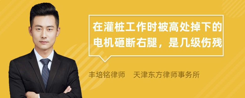 在灌桩工作时被高处掉下的电机砸断右腿，是几级伤残