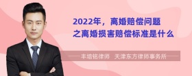 2022年，离婚赔偿问题之离婚损害赔偿标准是什么