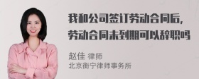 我和公司签订劳动合同后，劳动合同未到期可以辞职吗