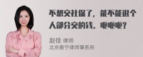 不想交社保了，能不能退个人部分交的钱。呃呃呃？