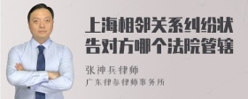 上海相邻关系纠纷状告对方哪个法院管辖