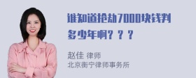 谁知道抢劫7000块钱判多少年啊？？？