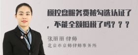 税控盘服务费被勾选认证了，不能全额抵税了吗？？？