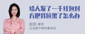 给人发了一千红包对方把我拉黑了怎么办