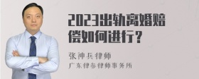 2023出轨离婚赔偿如何进行？