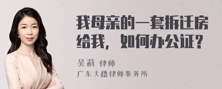 我母亲的一套拆迁房给我，如何办公证？