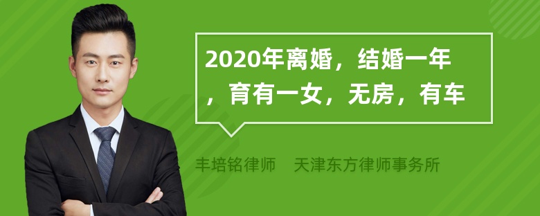 2020年离婚，结婚一年，育有一女，无房，有车