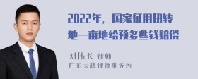 2022年，国家征用扭转地一亩地给预多些钱赔偿