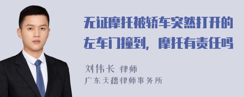 无证摩托被轿车突然打开的左车门撞到，摩托有责任吗