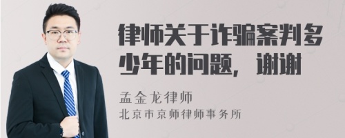 律师关于诈骗案判多少年的问题，谢谢