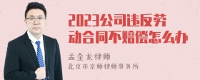 2023公司违反劳动合同不赔偿怎么办