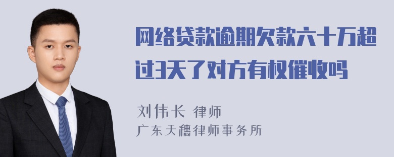 网络贷款逾期欠款六十万超过3天了对方有权催收吗