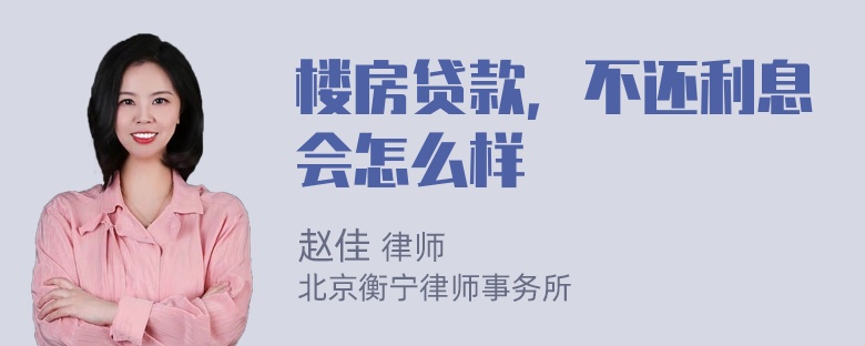 楼房贷款，不还利息会怎么样