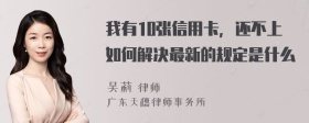 我有10张信用卡，还不上如何解决最新的规定是什么