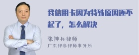 我信用卡因为特殊原因还不起了，怎么解决