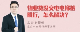 物业费没交电电梯被限行，怎么解决？