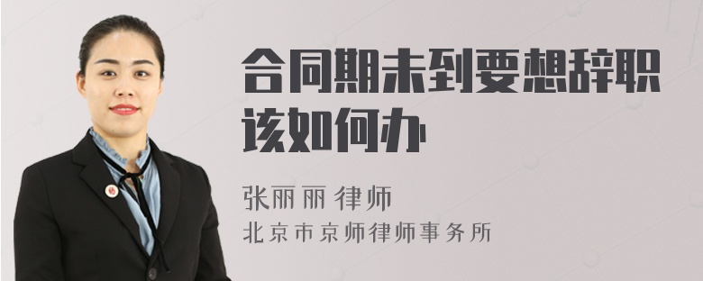 合同期未到要想辞职该如何办