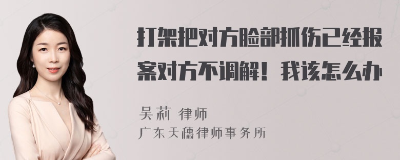 打架把对方脸部抓伤已经报案对方不调解！我该怎么办