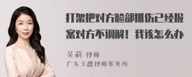 打架把对方脸部抓伤已经报案对方不调解！我该怎么办