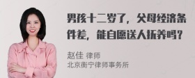 男孩十二岁了，父母经济条件差，能自愿送人抚养吗？