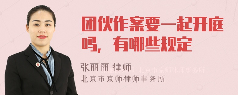 团伙作案要一起开庭吗，有哪些规定