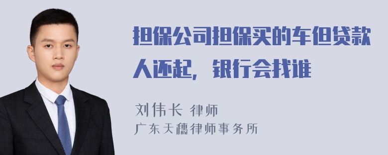 担保公司担保买的车但贷款人还起，银行会找谁