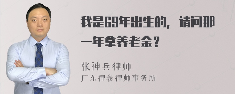 我是69年出生的，请问那一年拿养老金？