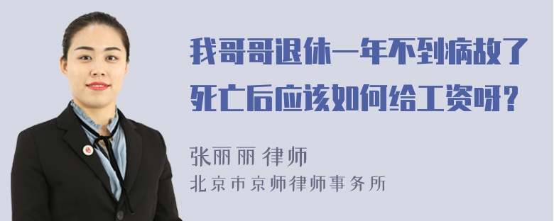 我哥哥退休一年不到病故了死亡后应该如何给工资呀？