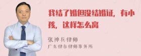 我结了婚但没结婚证，有小孩，这样怎么离