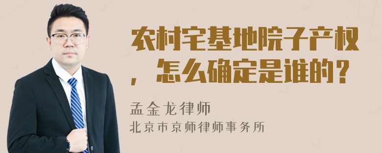 农村宅基地院子产权，怎么确定是谁的？