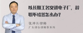 以长期工名义进电子厂，辞职不给签怎么办？