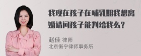 我现在孩子在哺乳期我想离婚请问孩子能判给我么？