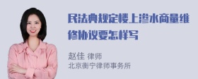 民法典规定楼上渗水商量维修协议要怎样写