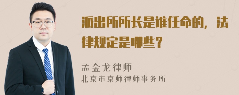 派出所所长是谁任命的，法律规定是哪些？