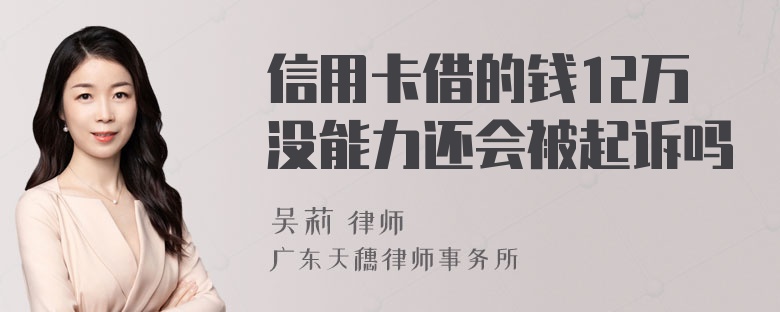 信用卡借的钱12万没能力还会被起诉吗