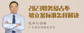 2023职务侵占不够立案标准怎样解决