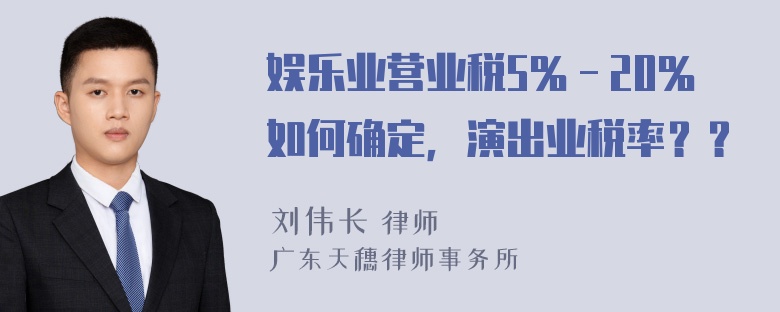 娱乐业营业税5％－20％如何确定，演出业税率？？