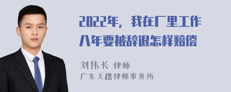 2022年，我在厂里工作八年要被辞退怎样赔偿