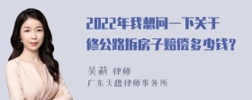 2022年我想问一下关于修公路拆房子赔偿多少钱？