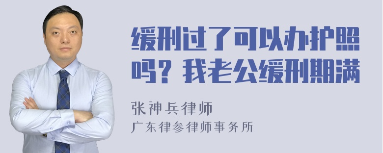 缓刑过了可以办护照吗？我老公缓刑期满